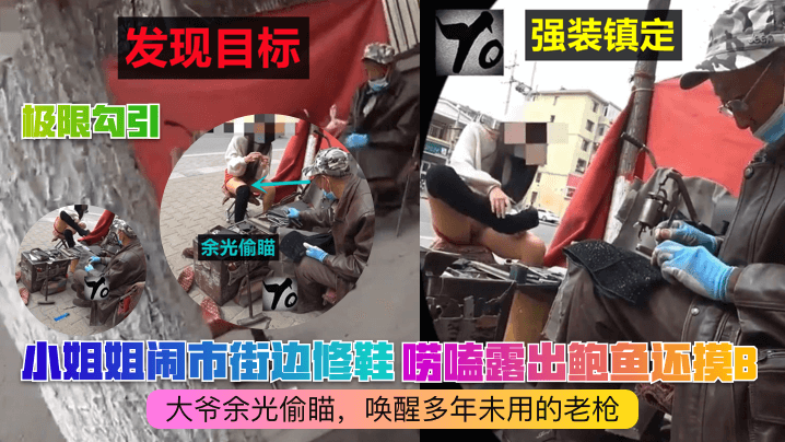 极限勾引小姐姐闹市街边修鞋唠嗑露出鲍鱼还摸B大爷.余光偷瞄唤醒多年未用的老枪
