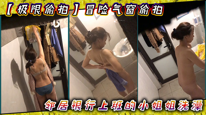 极限偸拍冒险气窗偸拍邻居银行上班的小姐姐洗澡从脱.衣到洗完穿衣全过程几次看向镜头都没发现心也真大