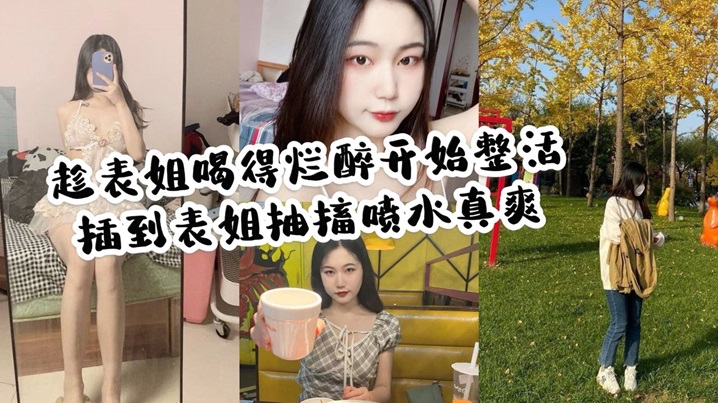 家庭乱伦趁表姐喝的烂醉开始整活插到表姐抽搐喷水真.爽