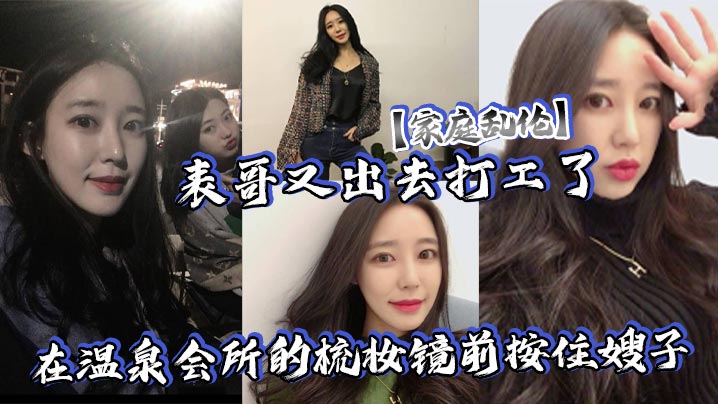 家庭乱伦表哥又出去打工了在温泉会所的梳妆镜前按住.嫂子爆插她的白皙大屁股