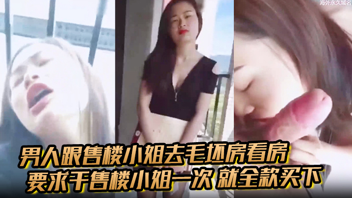 男人跟售楼小姐去毛坯房看房要求干售楼小姐一次就全.款买下小姐半推半就的被男生骚