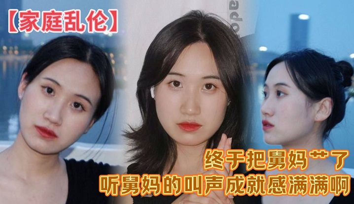 家庭乱伦终于把舅妈艹了听舅妈的叫声成就感满满啊这.来之不易说服了还久的舅母还是值得的
