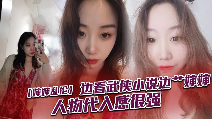 婶婶乱伦边看武侠小说边艹婶婶人物代入感很强.