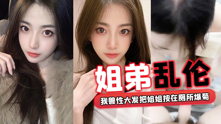 姐弟乱伦外面全是亲戚_我兽性大发把姐姐按在厕所爆.菊