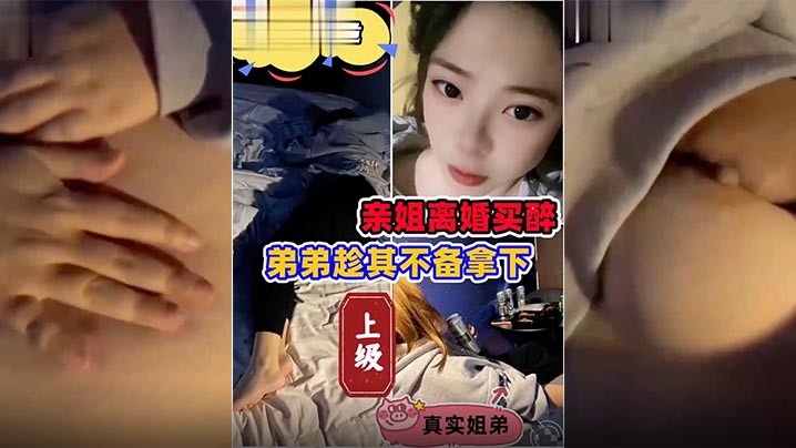 姐弟乱伦姐姐离婚弟弟灌醉强上.
