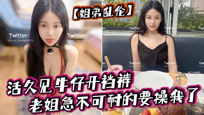 姐弟乱伦活久见牛仔开裆裤老姐急不可耐的要操我了.