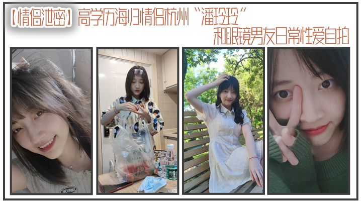 情侣泄密高学历海归情侣杭州潘玲玲和眼镜男友日常性.爱自拍